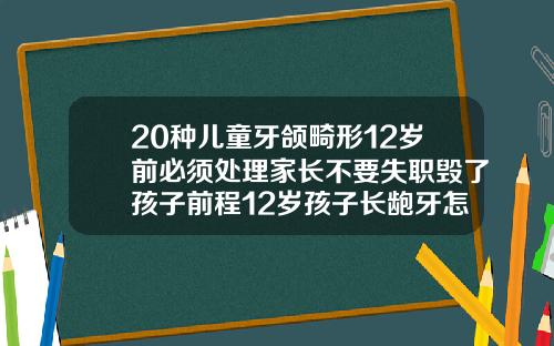 20种儿童牙颌畸形12岁前必须处理家长不要失职毁了孩子前程12岁孩子长龅牙怎么办