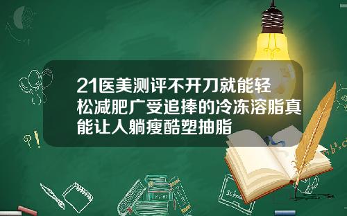 21医美测评不开刀就能轻松减肥广受追捧的冷冻溶脂真能让人躺瘦酷塑抽脂