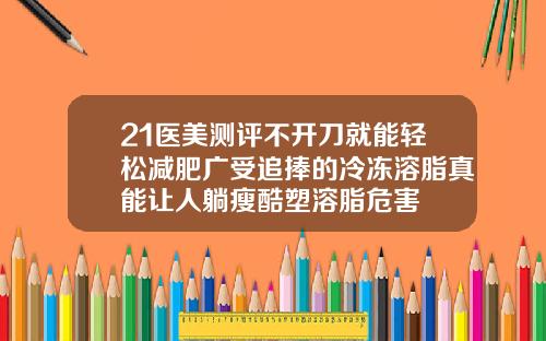 21医美测评不开刀就能轻松减肥广受追捧的冷冻溶脂真能让人躺瘦酷塑溶脂危害