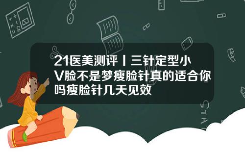 21医美测评丨三针定型小V脸不是梦瘦脸针真的适合你吗瘦脸针几天见效