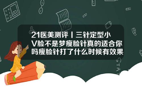 21医美测评丨三针定型小V脸不是梦瘦脸针真的适合你吗瘦脸针打了什么时候有效果