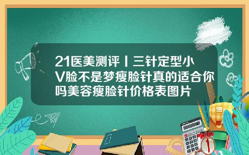 21医美测评丨三针定型小V脸不是梦瘦脸针真的适合你吗美容瘦脸针价格表图片