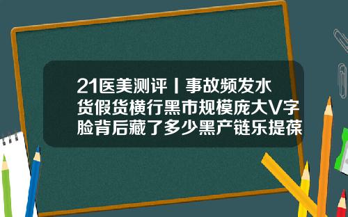 21医美测评丨事故频发水货假货横行黑市规模庞大V字脸背后藏了多少黑产链乐提葆瘦脸针价格多少钱