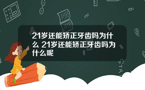 21岁还能矫正牙齿吗为什么 21岁还能矫正牙齿吗为什么呢