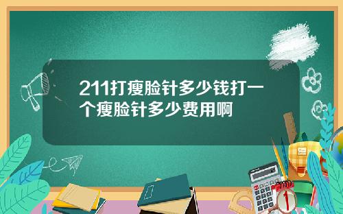 211打瘦脸针多少钱打一个瘦脸针多少费用啊