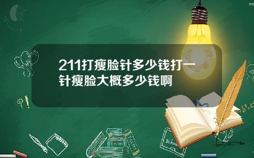 211打瘦脸针多少钱打一针瘦脸大概多少钱啊