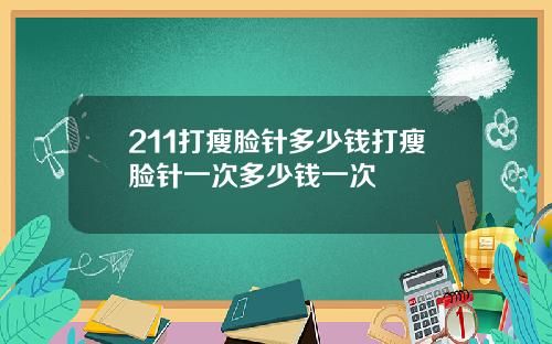 211打瘦脸针多少钱打瘦脸针一次多少钱一次