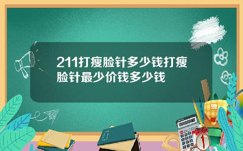 211打瘦脸针多少钱打瘦脸针最少价钱多少钱