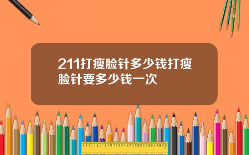 211打瘦脸针多少钱打瘦脸针要多少钱一次