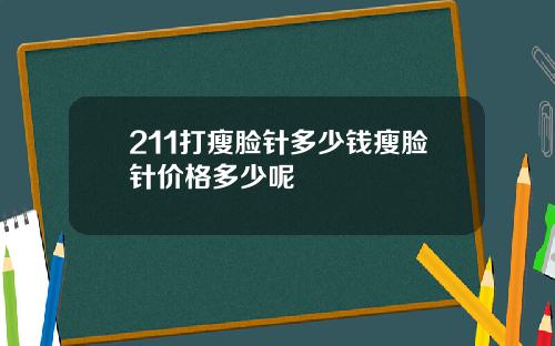211打瘦脸针多少钱瘦脸针价格多少呢