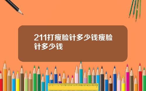 211打瘦脸针多少钱瘦脸针多少钱