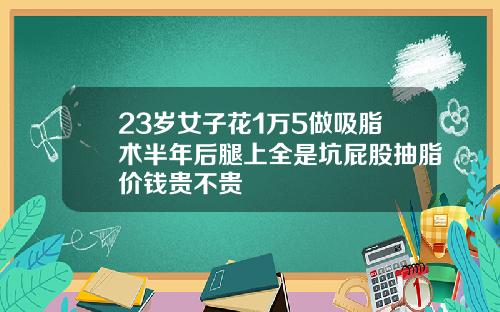23岁女子花1万5做吸脂术半年后腿上全是坑屁股抽脂价钱贵不贵