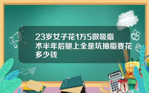23岁女子花1万5做吸脂术半年后腿上全是坑抽脂要花多少钱