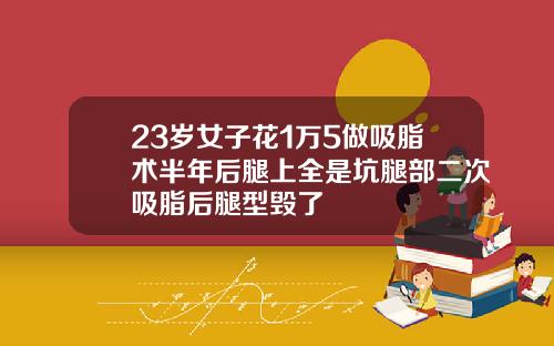 23岁女子花1万5做吸脂术半年后腿上全是坑腿部二次吸脂后腿型毁了
