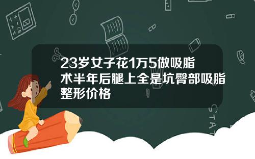23岁女子花1万5做吸脂术半年后腿上全是坑臀部吸脂整形价格