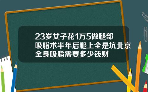 23岁女子花1万5做腿部吸脂术半年后腿上全是坑北京全身吸脂需要多少钱财