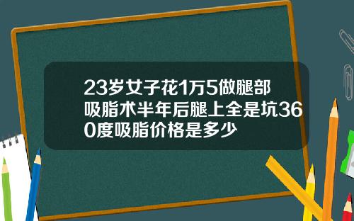 23岁女子花1万5做腿部吸脂术半年后腿上全是坑360度吸脂价格是多少