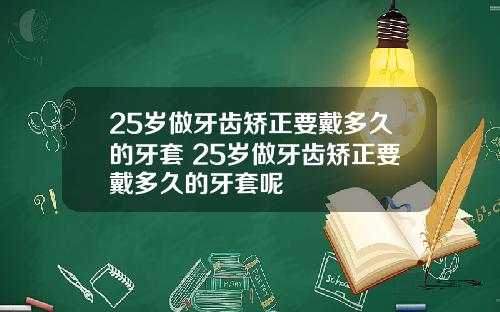 25岁做牙齿矫正要戴多久的牙套 25岁做牙齿矫正要戴多久的牙套呢