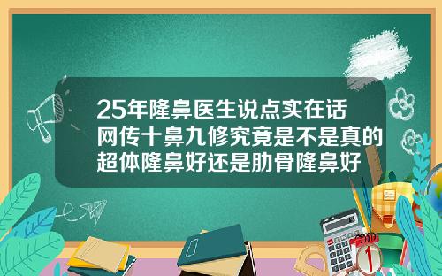 25年隆鼻医生说点实在话网传十鼻九修究竟是不是真的超体隆鼻好还是肋骨隆鼻好