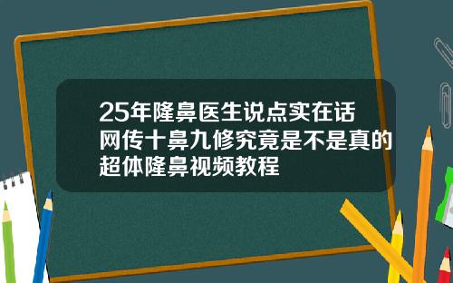 25年隆鼻医生说点实在话网传十鼻九修究竟是不是真的超体隆鼻视频教程