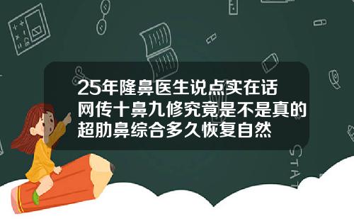 25年隆鼻医生说点实在话网传十鼻九修究竟是不是真的超肋鼻综合多久恢复自然