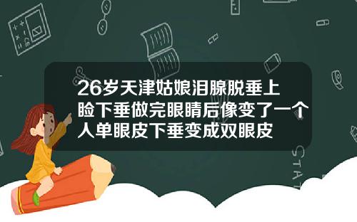 26岁天津姑娘泪腺脱垂上睑下垂做完眼睛后像变了一个人单眼皮下垂变成双眼皮