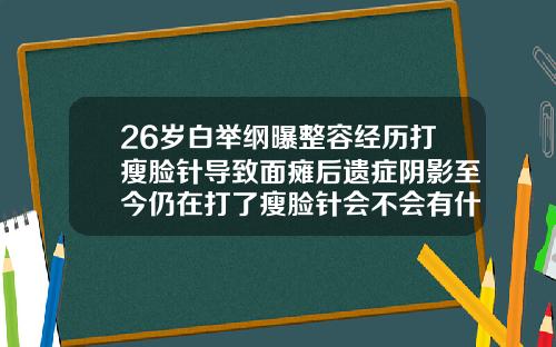26岁白举纲曝整容经历打瘦脸针导致面瘫后遗症阴影至今仍在打了瘦脸针会不会有什么后遗症