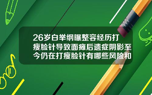 26岁白举纲曝整容经历打瘦脸针导致面瘫后遗症阴影至今仍在打瘦脸针有哪些风险和后遗症