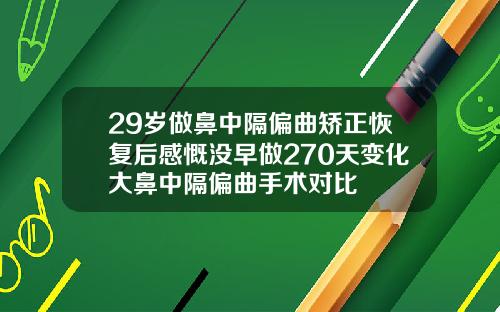 29岁做鼻中隔偏曲矫正恢复后感慨没早做270天变化大鼻中隔偏曲手术对比
