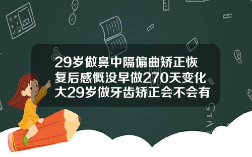29岁做鼻中隔偏曲矫正恢复后感慨没早做270天变化大29岁做牙齿矫正会不会有风险