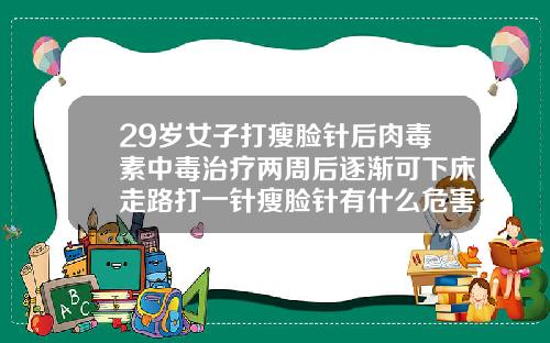 29岁女子打瘦脸针后肉毒素中毒治疗两周后逐渐可下床走路打一针瘦脸针有什么危害