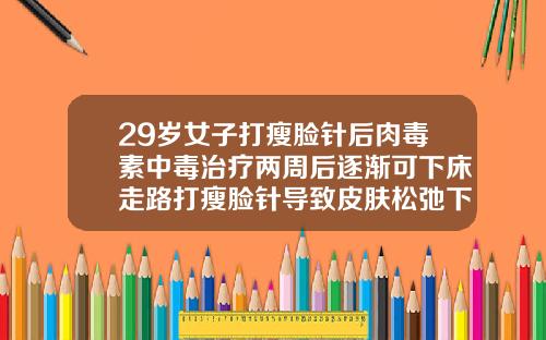 29岁女子打瘦脸针后肉毒素中毒治疗两周后逐渐可下床走路打瘦脸针导致皮肤松弛下垂能恢复吗