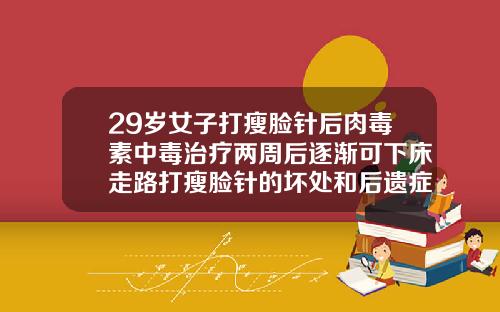 29岁女子打瘦脸针后肉毒素中毒治疗两周后逐渐可下床走路打瘦脸针的坏处和后遗症