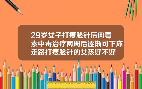 29岁女子打瘦脸针后肉毒素中毒治疗两周后逐渐可下床走路打瘦脸针的女孩好不好