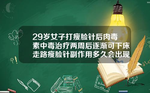 29岁女子打瘦脸针后肉毒素中毒治疗两周后逐渐可下床走路瘦脸针副作用多久会出现