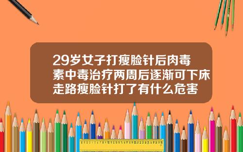 29岁女子打瘦脸针后肉毒素中毒治疗两周后逐渐可下床走路瘦脸针打了有什么危害