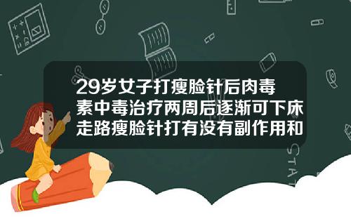 29岁女子打瘦脸针后肉毒素中毒治疗两周后逐渐可下床走路瘦脸针打有没有副作用和危害
