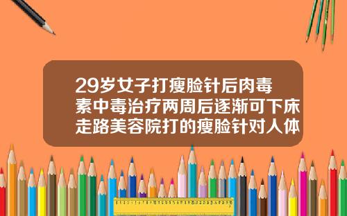 29岁女子打瘦脸针后肉毒素中毒治疗两周后逐渐可下床走路美容院打的瘦脸针对人体有害吗