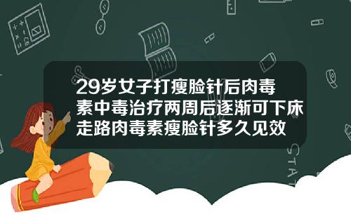 29岁女子打瘦脸针后肉毒素中毒治疗两周后逐渐可下床走路肉毒素瘦脸针多久见效