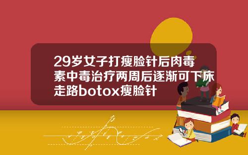 29岁女子打瘦脸针后肉毒素中毒治疗两周后逐渐可下床走路botox瘦脸针