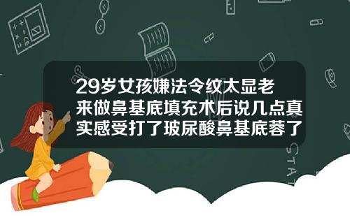 29岁女孩嫌法令纹太显老来做鼻基底填充术后说几点真实感受打了玻尿酸鼻基底蓉了会不会更塌更深呀