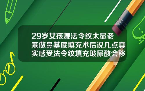 29岁女孩嫌法令纹太显老来做鼻基底填充术后说几点真实感受法令纹填充玻尿酸会移位吗