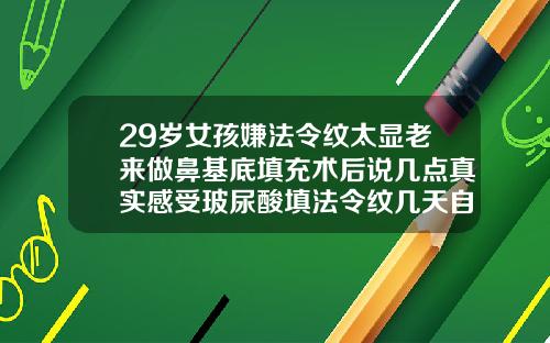 29岁女孩嫌法令纹太显老来做鼻基底填充术后说几点真实感受玻尿酸填法令纹几天自然