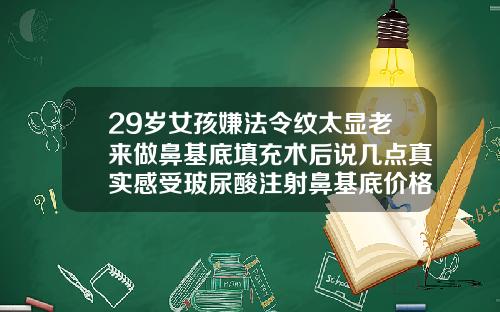 29岁女孩嫌法令纹太显老来做鼻基底填充术后说几点真实感受玻尿酸注射鼻基底价格
