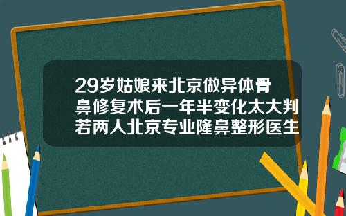 29岁姑娘来北京做异体骨鼻修复术后一年半变化太大判若两人北京专业隆鼻整形医生排名