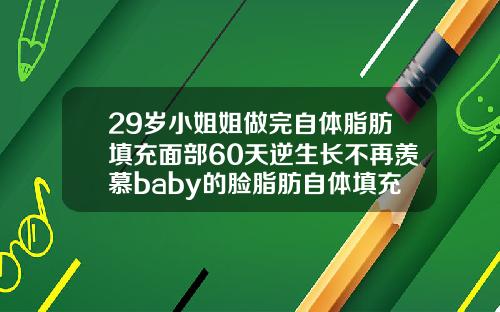 29岁小姐姐做完自体脂肪填充面部60天逆生长不再羡慕baby的脸脂肪自体填充脂肪要多久