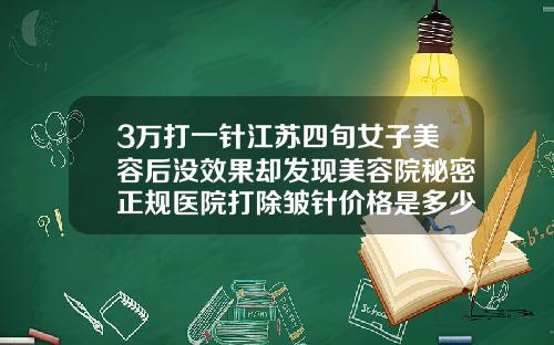 3万打一针江苏四旬女子美容后没效果却发现美容院秘密正规医院打除皱针价格是多少