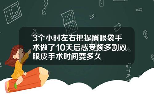 3个小时左右把提眉眼袋手术做了10天后感受颇多割双眼皮手术时间要多久