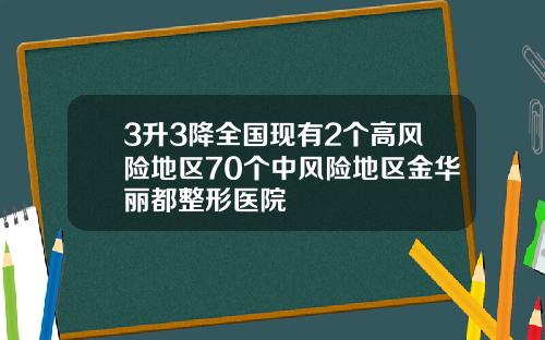 3升3降全国现有2个高风险地区70个中风险地区金华丽都整形医院
