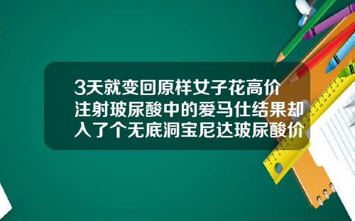 3天就变回原样女子花高价注射玻尿酸中的爱马仕结果却入了个无底洞宝尼达玻尿酸价格表和图片